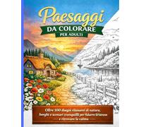 Paesaggi da colorare per adulti: Oltre 100 disegni rilassanti di natura, borghi e scenari tranquilli per ridurre lo stress e ritrovare la calma