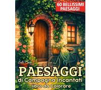 Paesaggi di Campagna Incantati da Colorare: 60 illustrazioni di casette rustiche, interni vintage e giardini fioriti - libro per adulti antistress e rilassante