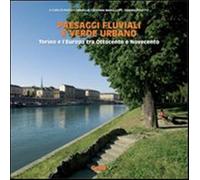 Paesaggi fluviali e verde urbano. Torino e l'Europa tra Ottocento e Novece...
