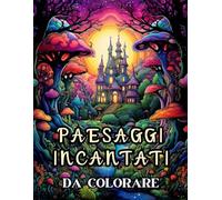 PAESAGGI INCANTATI DA COLORARE: Album da Colorare per Adulti e Adolescenti con Oltre 50 Stupendi Paesaggi Incantati, Libro Passatempo per Adulti, Disegni da Colorare per Adulti