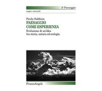 Paesaggio come esperienza. Evoluzione di un'idea tra storia, natura ed ecologia