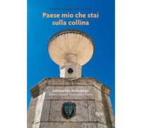Paese mio che stai sulla collina. Castelnuovo Berardenga. Storie e racconti tra passato e futuro