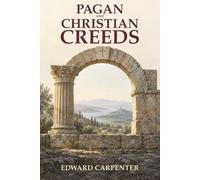 Pagan and Christian Creeds: Their Origin and Meaning-The Ancient Rituals Behind Christmas, Easter, and the Eucharist