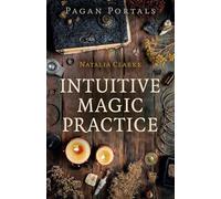 Pagan Portals - Intuitive Magic Practice: A Guide to Creating a Magical Practice Using Intuition