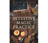 Pagan Portals - Intuitive Magic Practice: A Guide to Creating a Magical Practice Using Intuition