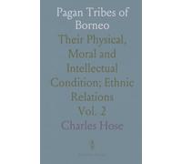 Pagan Tribes of Borneo: Their Physical, Moral and Intellectual Condition; Ethnic Relations