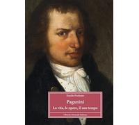 Paganini. La vita, le opere, il suo tempo