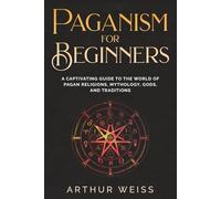 Paganism for Beginners: A Captivating Guide to the World of Pagan Religions, Mythology, Gods, and Traditions