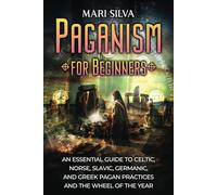 Paganism for Beginners: An Essential Guide to Celtic, Norse, Slavic, Germanic, and Greek Pagan Practices and the Wheel of the Year