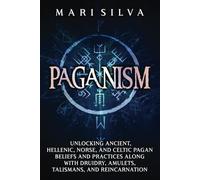 Paganism: Unlocking Ancient, Hellenic, Norse, and Celtic Pagan Beliefs and Practices along with Druidry, Amulets, Talismans, and Reincarnation