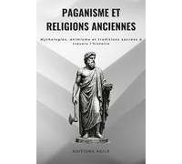 Paganisme et Religions Anciennes: Mythologies, animisme et traditions sacrées à travers l’histoire
