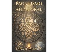 PAGANISMO ATEMPORAL. Explora rituales, símbolos y prácticas espirituales conectadas con los ciclos naturales: Una travesía espiritual por una sabiduría que trasciende culturas, épocas y dogmas.