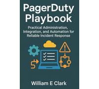 PagerDuty Playbook: Practical Administration, Integration, and Automation for Reliable Incident Response