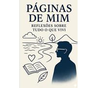 PÁGINAS DE MIM: REFLEXÕES SOBRE TUDO O QUE VIVI