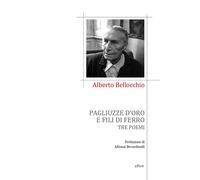 Pagliuzze d'oro e fili di ferro. Tre poemi - Bellocchio Alberto