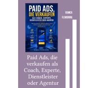 Paid Ads, die verkaufen als Coach, Experte, Dienstleister oder Agentur: Meta Ads entwickeln, Vertrauen aufbauen und mit einfachen Strategien kontinuierlich neue Kunden gewinnen.