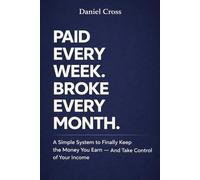 PAID EVERY WEEK. BROKE EVERY MONTH: A Simple System to Finally Keep the Money You Earn - And Take Control of Your Income