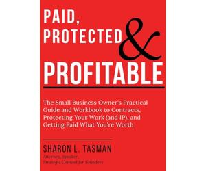 Paid, Protected & Profitable: The Small Business Owner's Practical Guide and Workbook to Contracts, Protecting Your Work (and IP), and Getting Paid What You're Worth