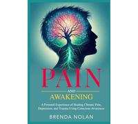 Pain and Awakening: A Personal Experience of Healing Chronic Pain, Depression, and Trauma Using Conscious Awareness