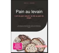 Pain au levain: L'art du pain naturel, du blé au pain de seigle.
