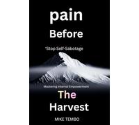 Pain Before The Harvest: "Stop Self-Sabotage, and Mastering internal Empowerment, and Build unshakable Resilience to Achieve Your Highest Potential"