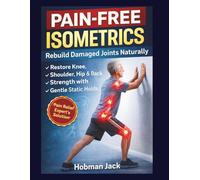 Pain-Free Isometrics: Rebuild Damaged Joints Naturally: Restore Knee, Shoulder, Hip & Back Strength with Gentle Static Holds
