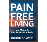 Pain-Free Living: Heal Naturally, Feel Better, Live Fully