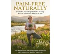 Pain-Free Naturally: Proven Techniques for Lasting Relief Without Medication: Discover holistic methods to heal your body, calm your mind, and live pain-free.