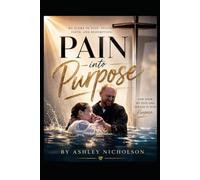 Pain into Purpose: A True story of faith, Healing, and Hope