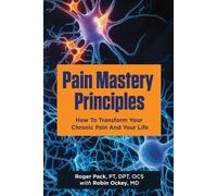 Pain Mastery Principles: How to Transform Your Chronic Pain and Your Life