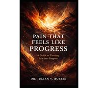 Pain That Feels Like Progress: A Guide to Turning Pain Into Progress