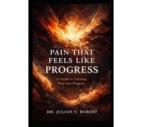 Pain That Feels Like Progress: A Guide to Turning Pain Into Progress