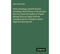 Paine Genealogy. Ipswich Branch. Including a Brief History of the Norman Race (to which All Families of "Paine" Belong) from its Origin Until the Conquest and the Crusade in which Hugo de Payen Served
