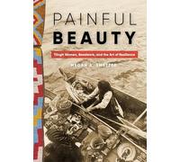 Painful Beauty: Tlingit Women, Beadwork, and the Art of Resilience (Native Art of the Pacific Northwest: a Bill Holm Center SeriesNative Art of the ... a Bill Holm Center SeriesPainful Beauty)