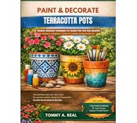 PAINT & DECORATE TERRACOTTA POTS: Weather-Resistant Techniques For Garden Pots That Stay Beautiful Outdoors-A Beginner's Guide To Creating Lasting Garden Art.