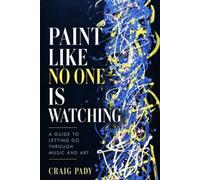 Paint Like No One is Watching: A Guide to Letting Go Through Music and Art