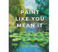 Paint Like You Mean It: The Complete Guide to Oil Painting