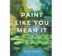 Paint Like You Mean It: The Complete Guide to Oil Painting