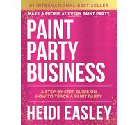 Paint Party Business: A Step by Step Guide on How to Make Money Teaching Paint Parties