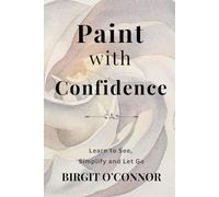Paint With Confidence: Learn to See, Simplify, and Let Go