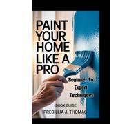 PAINT YOUR HOME LIKE A PRO: Beginner To Expert Techniques (Book Guide)