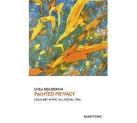 Libri Luca Bolognini - Painted Privacy. Legal Art In The All-Digital Era