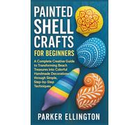 Painted Shell Crafts for Beginners: A Complete Creative Guide to Transforming Beach Treasures into Colorful Handmade Decorations through Simple, Step-by-Step Techniques