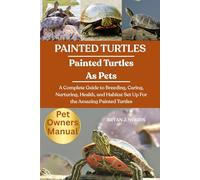 PAINTED TURTLES: A Complete Guide to Breeding, Caring, Nurturing, Health, and Habitat Set Up For the Amazing Painted Turtles