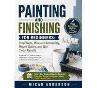 Painting and Finishing for Beginners: Prep Walls, Measure Accurately, Mount Safely, and Get Clean Results: A practical DIY guide to surface ... basics, and professional-looking finishes
