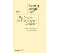 Painting Beyond Itself - The Medium in the Post-medium Condition by Isabelle Graw (2016-02-28)