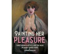 Painting Her Pleasure: Three Women Artists and the Nude in Avant-Garde Paris