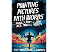 Painting Pictures With Words: I Finally Started Living Once I Defeated Feelings