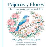 Pájaros y Flores Libro para colorear para adultos: Hermosas ilustraciones botánicas de aves para colorear con tranquilidad y mindfulness
