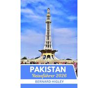 Pakistan Reiseführer 2026: Jenseits des Himalaya: Erkundung von Pakistans zeitlosem Erbe, ungezähmten Landschaften und modernem Geist